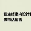 我主修室内设计我今年刚在一家小家装公司工作三个月每天做电话销售