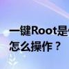 一键Root是什么意思 手机一键root权限获取怎么操作？