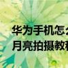 华为手机怎么拍月亮 华为Mate 20系列超级月亮拍摄教程