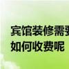 宾馆装修需要什么手续 宾馆装修要点有哪些 如何收费呢 