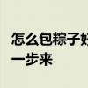 怎么包粽子好吃 粽子的3种包法，按步骤一步一步来