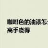咖啡色的油漆怎么调色 请问大家油漆咖啡色如何调 有哪位高手晓得 咖啡色的油漆怎么调色 请问大家油漆咖啡色如何调 有哪位高手晓得