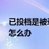 已投档是被录取了吗 已经投档的学校不想去怎么办