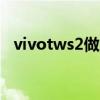 vivotws2做工怎么样 vivoT2外观怎么样 