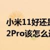 小米11好还是10pro好 一加10Pro对比小米12Pro该怎么选择 