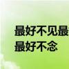 最好不见最好不念 逝去的东西，最好不见，最好不念