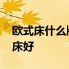 欧式床什么牌子好 我想知道什么牌子的简欧床好 