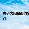 房子大阳台如何装修 问一下我家卧室大阳台装修应该怎么设计 