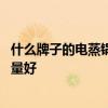 什么牌子的电蒸锅质量最好 有哪位晓得什么牌子的电蒸锅质量好 