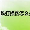 跌打损伤怎么办 3个治疗跌打损伤最好的办法