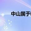 中山属于哪个市(中山为什么这么穷)