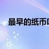 最早的纸币叫什么？ 最早的纸币是什么？