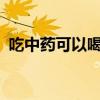 吃中药可以喝红酒吗 喝中药期间能喝酒吗？