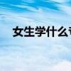 女生学什么专业好 女生很吃香的8大专业