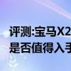 评测:宝马X2M及长安欧尚科赛GT性能怎么样是否值得入手