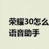 荣耀30怎么叫出语音助手 荣耀x30怎么呼叫语音助手 