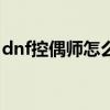 dnf控偶师怎么赚钱(dnf219搬砖哪里最赚钱)