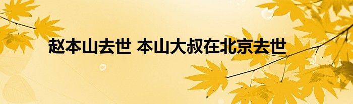 赵本山去世 本山大叔在北京去世