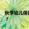 秋季幼儿保健知识 幼儿秋季保健要注意什么？