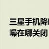 三星手机降噪音设置在哪里（三星E7通话降噪在哪关闭）