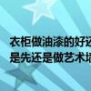 衣柜做油漆的好还是免漆的好 求指点家具装修先安定制衣柜是先还是做艺术墙漆 
