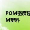 POM密度是多少 我工作中经常接触到的POM塑料 POM密度是多少 我工作中经常接触到的POM塑料