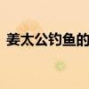 姜太公钓鱼的故事 “姜太公钓鱼，愿者上钩