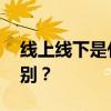 线上线下是什么意思 线上和线下,有什么区别? 线上线下是什么意思 线上和线下,有什么区别?