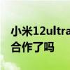 小米12ultra和莱卡合作 小米12Ultra和莱卡合作了吗 