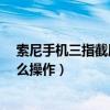 索尼手机三指截屏在哪里（索尼C3怎么截图索尼C3截屏怎么操作）