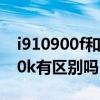 i910900f和i910850k i912900kf和i912900k有区别吗 