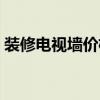 装修电视墙价格 电视墙报价知道的亲告诉下 