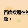 百度搜题在线使用免费（百度搜题在线使用拍题）