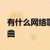 有什么网络歌曲好听 2021年最流行的网络歌曲
