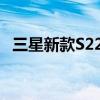 三星新款S22 三星s22系列做了哪些方面升级 三星新款S22 三星s22系列做了哪些方面升级