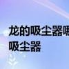 龙的吸尘器哪个型号性能更好？如何选择龙的吸尘器