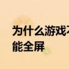 为什么游戏不能全屏 win10笔记本玩游戏不能全屏