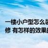 一楼小户型怎么装修好 哪位能告诉我一室一厅小户型如何装修 有怎样的效果的呢 