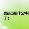 男孩出现什么特征就不长高了（男孩出现什么特征就不长高了）