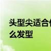 头型尖适合什么发型 头顶尖两侧很塌适合什么发型