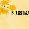 5 1放假几天 5.1假期法定假日几天