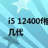 i5 12400f相当于i9几代 i5 12400f相当于i7几代 