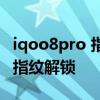 iqoo8pro 指纹 iqoo9Pro为什么采用超声波指纹解锁 
