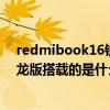 redmibook16锐龙版什么处理器 红米RedmiBookPro锐龙版搭载的是什么处理器 