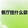 餐厅挂什么装饰画较吉利 餐厅挂什么装饰画 