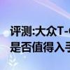 评测:大众T-Cross及宝马M760Li性能怎么样是否值得入手