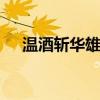 温酒斩华雄简介 关羽温酒斩华雄的故事
