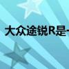 大众途锐R是一款令人振奋的456马力PHEV
