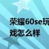 荣耀60se玩游戏支持90帧吗 荣耀60se玩游戏怎么样 