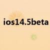 ios14.5beta bug iOS15.4Beta2修复什么 ios14.5beta bug iOS15.4Beta2修复什么